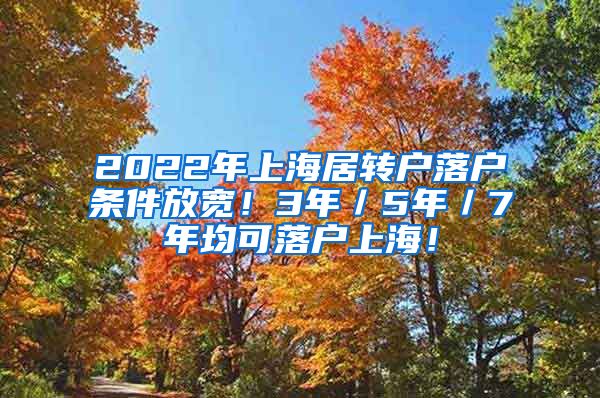 2022年上海居转户落户条件放宽！3年／5年／7年均可落户上海！