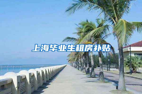 上海毕业生租房补贴