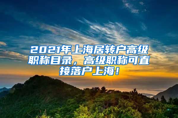 2021年上海居转户高级职称目录，高级职称可直接落户上海！