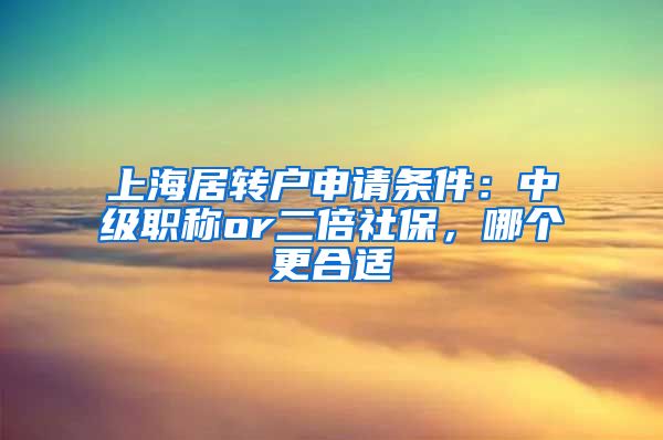 上海居转户申请条件：中级职称or二倍社保，哪个更合适