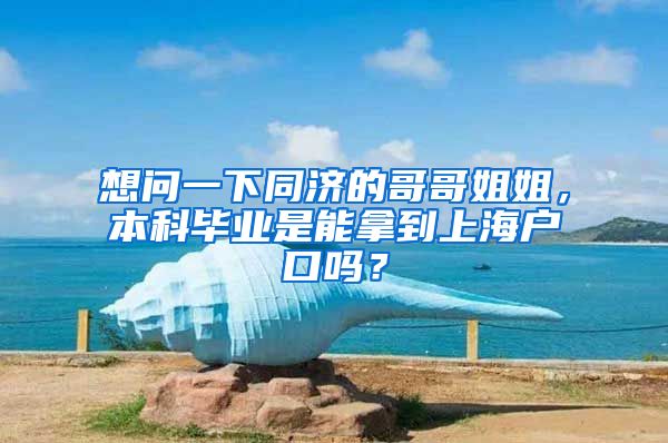 想问一下同济的哥哥姐姐，本科毕业是能拿到上海户口吗？