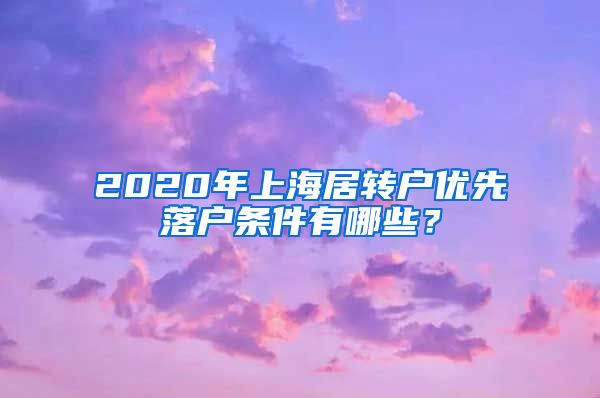 2020年上海居转户优先落户条件有哪些？