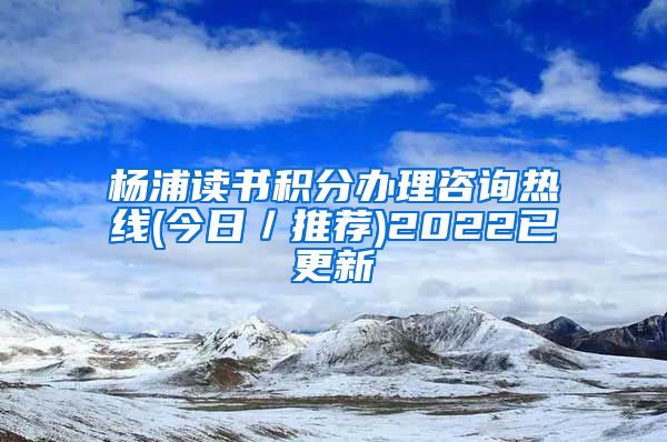 杨浦读书积分办理咨询热线(今日／推荐)2022已更新