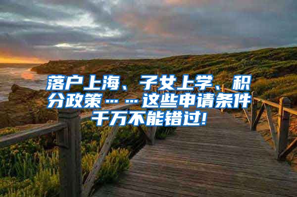 落户上海、子女上学、积分政策……这些申请条件千万不能错过!