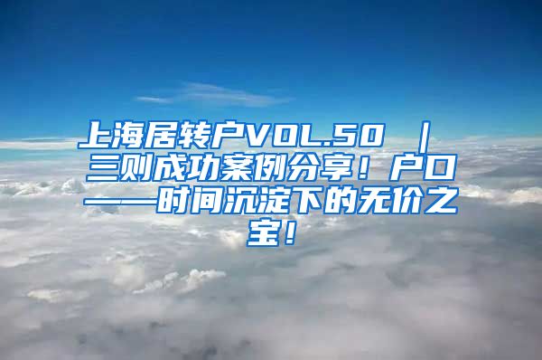 上海居转户VOL.50 ｜ 三则成功案例分享！户口——时间沉淀下的无价之宝！