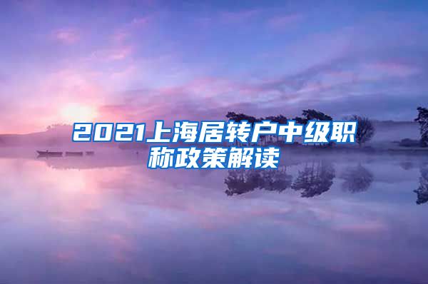 2021上海居转户中级职称政策解读