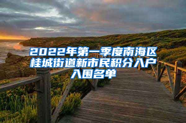 2022年第一季度南海区桂城街道新市民积分入户入围名单