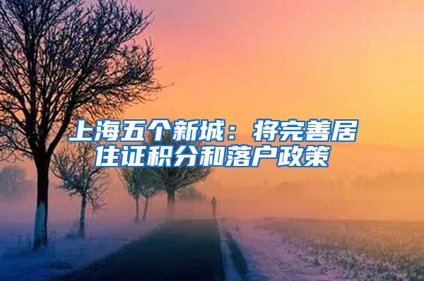 上海五个新城：将完善居住证积分和落户政策