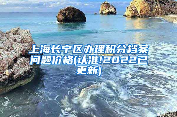 上海长宁区办理积分档案问题价格(认准!2022已更新)