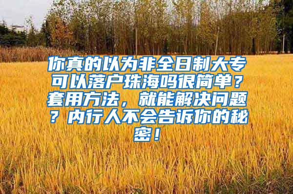 你真的以为非全日制大专可以落户珠海吗很简单？套用方法，就能解决问题？内行人不会告诉你的秘密！