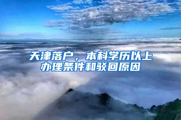 天津落户，本科学历以上办理条件和驳回原因