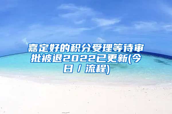 嘉定好的积分受理等待审批被退2022已更新(今日／流程)