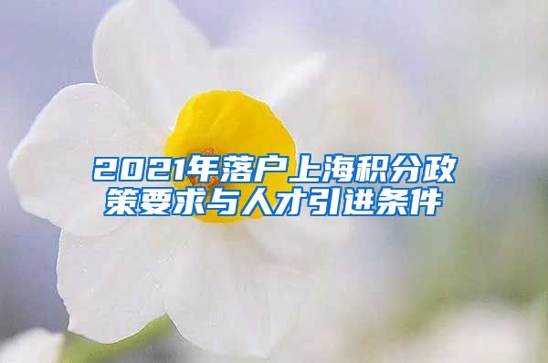 2021年落户上海积分政策要求与人才引进条件