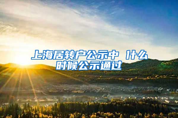 上海居转户公示中 什么时候公示通过