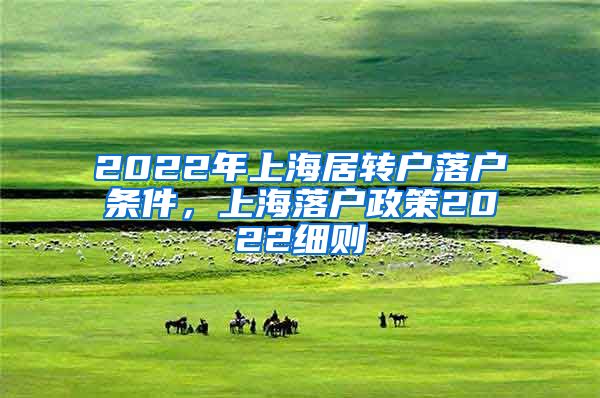 2022年上海居转户落户条件，上海落户政策2022细则