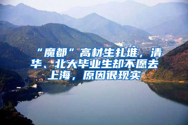 “魔都”高材生扎堆，清华、北大毕业生却不愿去上海，原因很现实