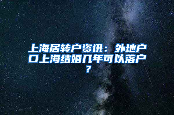 上海居转户资讯：外地户口上海结婚几年可以落户？