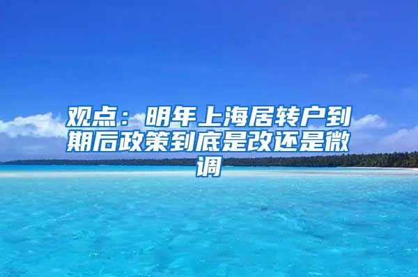 观点：明年上海居转户到期后政策到底是改还是微调