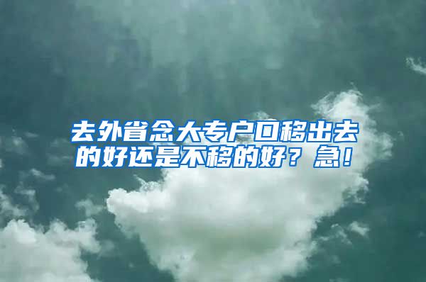 去外省念大专户口移出去的好还是不移的好？急！