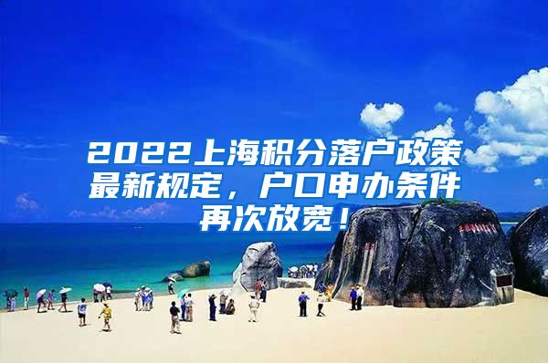 2022上海积分落户政策最新规定，户口申办条件再次放宽！