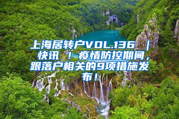 上海居转户VOL.136 ｜ 快讯 ！疫情防控期间，跟落户相关的9项措施发布！