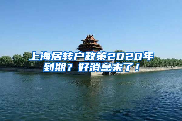 上海居转户政策2020年到期？好消息来了！