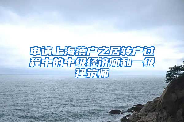 申请上海落户之居转户过程中的中级经济师和一级建筑师