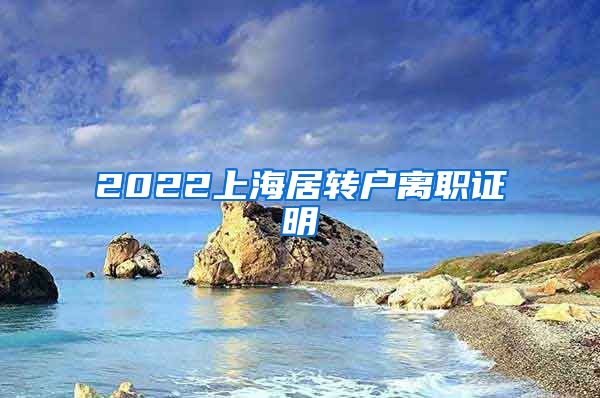 2022上海居转户离职证明