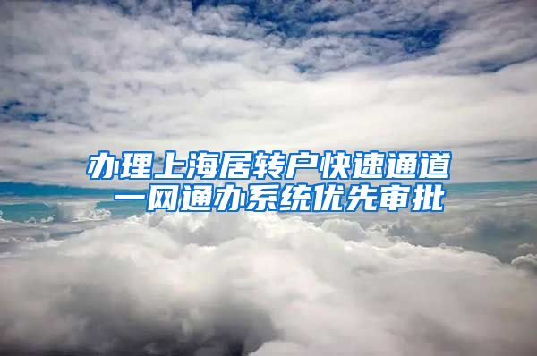 办理上海居转户快速通道 一网通办系统优先审批