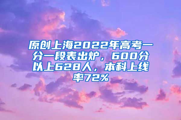 原创上海2022年高考一分一段表出炉，600分以上628人，本科上线率72%