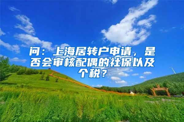 问：上海居转户申请，是否会审核配偶的社保以及个税？