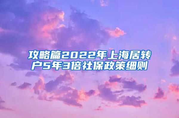 攻略篇2022年上海居转户5年3倍社保政策细则