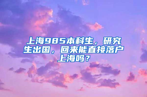上海985本科生，研究生出国，回来能直接落户上海吗？