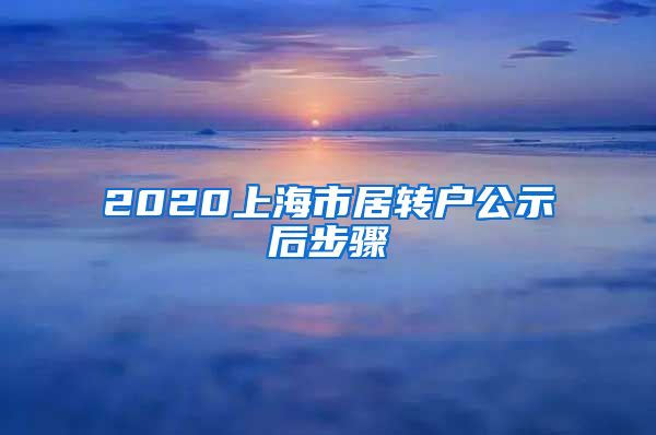 2020上海市居转户公示后步骤