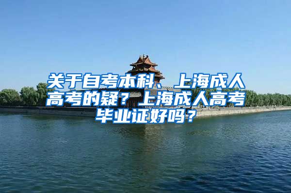 关于自考本科、上海成人高考的疑？上海成人高考毕业证好吗？