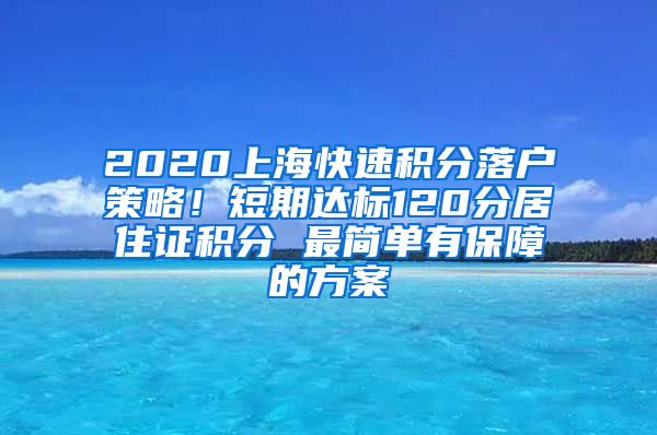 2020上海快速积分落户策略！短期达标120分居住证积分 最简单有保障的方案