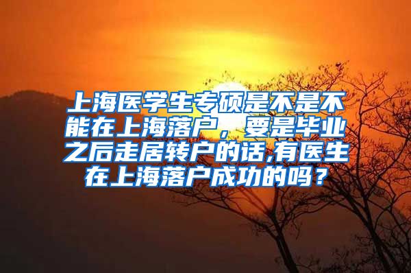 上海医学生专硕是不是不能在上海落户，要是毕业之后走居转户的话,有医生在上海落户成功的吗？