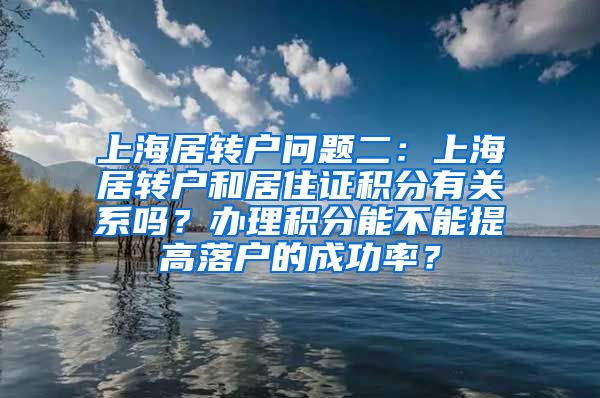 上海居转户问题二：上海居转户和居住证积分有关系吗？办理积分能不能提高落户的成功率？