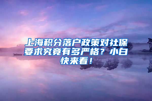 上海积分落户政策对社保要求究竟有多严格？小白快来看！