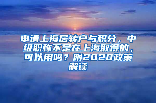 申请上海居转户与积分，中级职称不是在上海取得的，可以用吗？附2020政策解读