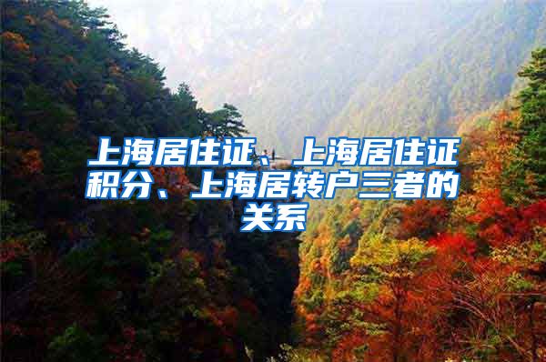 上海居住证、上海居住证积分、上海居转户三者的关系