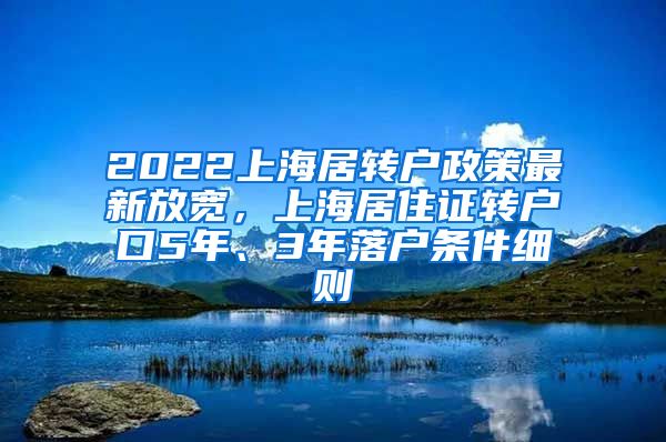 2022上海居转户政策最新放宽，上海居住证转户口5年、3年落户条件细则