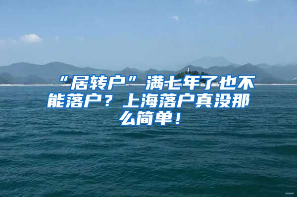 “居转户”满七年了也不能落户？上海落户真没那么简单！