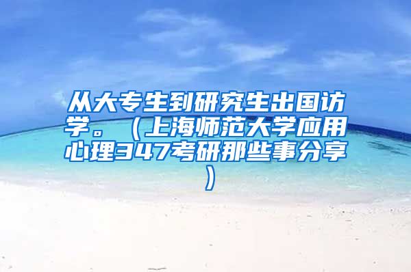 从大专生到研究生出国访学。（上海师范大学应用心理347考研那些事分享）