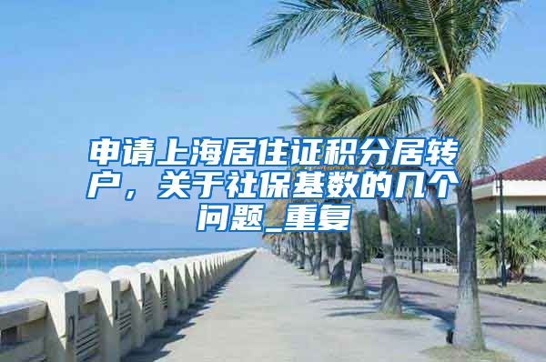 申请上海居住证积分居转户，关于社保基数的几个问题_重复