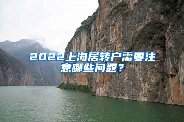 2022上海居转户需要注意哪些问题？