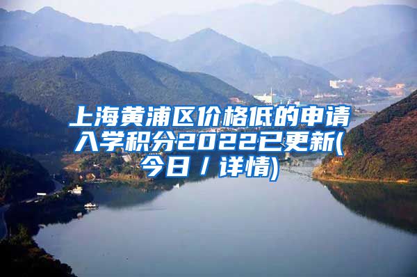 上海黄浦区价格低的申请入学积分2022已更新(今日／详情)