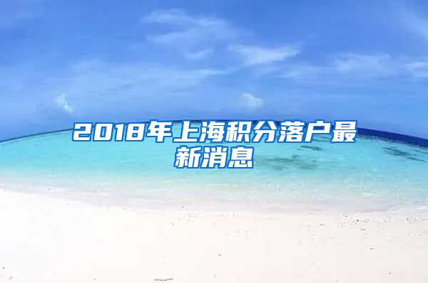 2018年上海积分落户最新消息