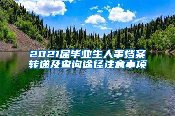 2021届毕业生人事档案转递及查询途径注意事项