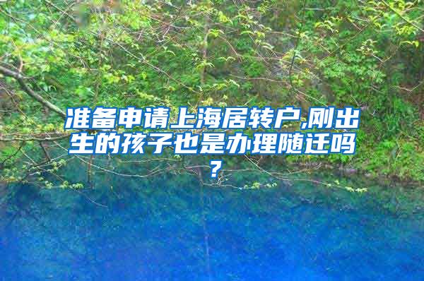 准备申请上海居转户,刚出生的孩子也是办理随迁吗？